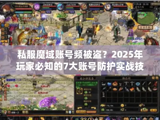 私服魔域账号频被盗?2025年玩家必知的7大账号防护实战技巧 私服魔域账号频被盗?2025年玩家必知的7大账号防护实战技巧