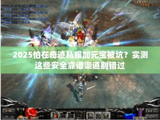2025怕在奇迹私服加元宝被坑?实测这些安全靠谱渠道别错过 2025怕在奇迹私服加元宝被坑?实测这些安全靠谱渠道别错过