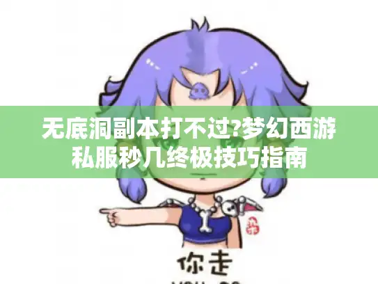 无底洞副本打不过?梦幻西游私服秒几终极技巧指南
