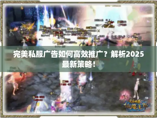 完美私服广告如何高效推广？解析2025最新策略！