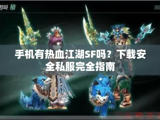 手机有热血江湖SF吗？下载安全私服完全指南