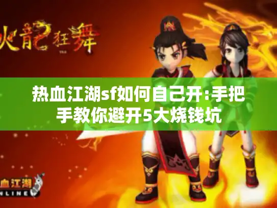 热血江湖sf如何自己开:手把手教你避开5大烧钱坑