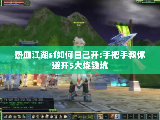 热血江湖sf如何自己开:手把手教你避开5大烧钱坑