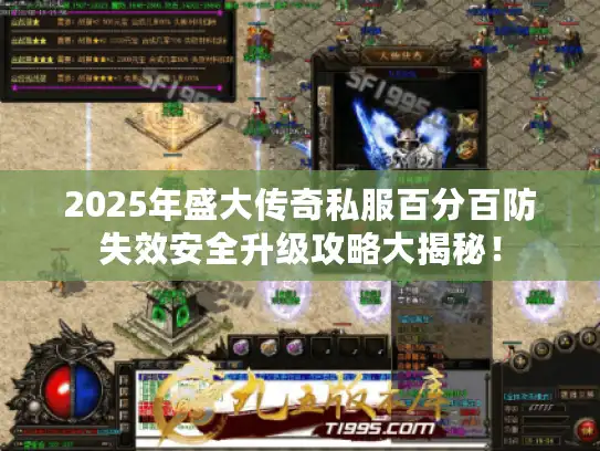 2025年盛大传奇私服百分百防失效安全升级攻略大揭秘！