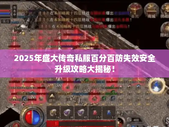 2025年盛大传奇私服百分百防失效安全升级攻略大揭秘！