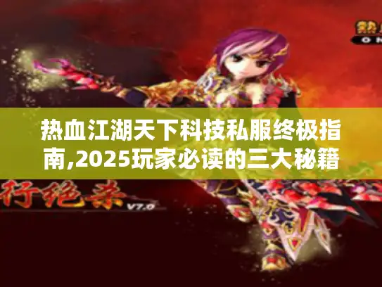 热血江湖天下科技私服终极指南,2025玩家必读的三大秘籍