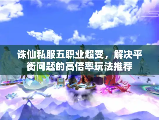 诛仙私服五职业超变,解决平衡问题的高倍率玩法推荐 诛仙私服五职业超变,解决平衡问题的高倍率玩法推荐