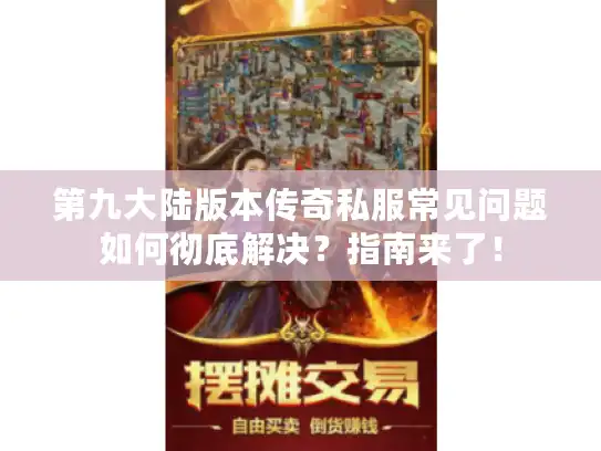 第九大陆版本传奇私服常见问题如何彻底解决？指南来了！