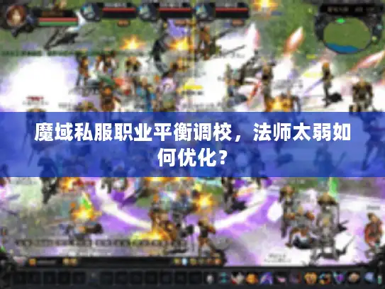 魔域私服职业平衡调校，法师太弱如何优化？