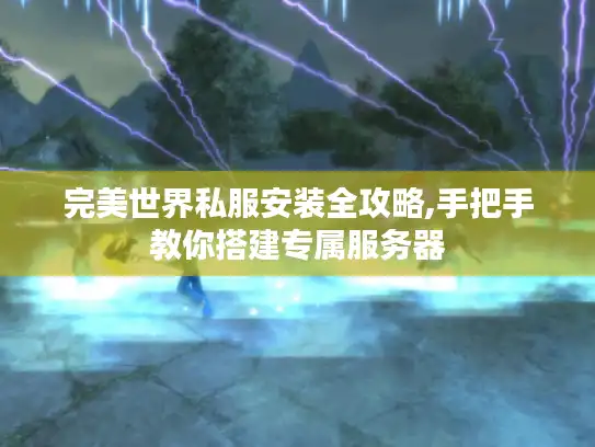 完美世界私服安装全攻略,手把手教你搭建专属服务器