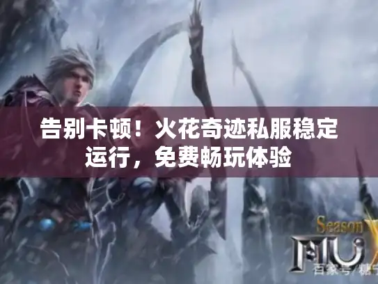 告别卡顿！火花奇迹私服稳定运行，免费畅玩体验
