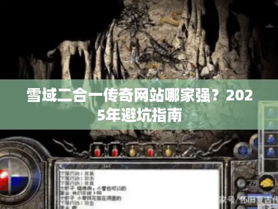 雪域二合一传奇网站哪家强?2025年避坑指南 雪域二合一传奇网站哪家强?2025年避坑指南