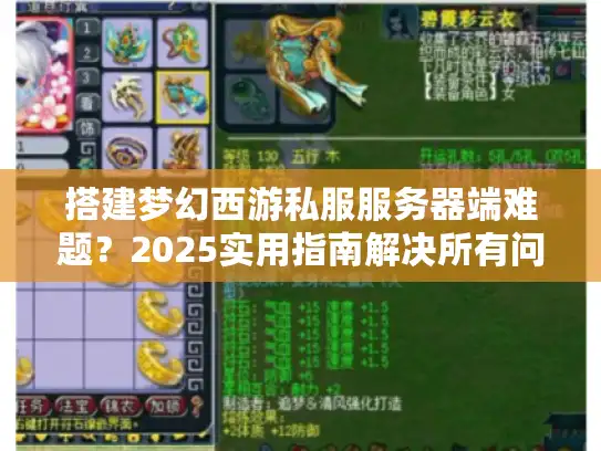 搭建梦幻西游私服服务器端难题？2025实用指南解决所有问题