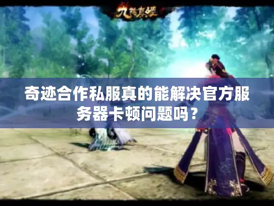 奇迹合作私服真的能解决官方服务器卡顿问题吗? 奇迹合作私服真的能解决官方服务器卡顿问题吗?