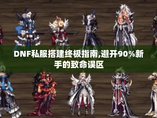 DNF私服搭建终极指南,避开90%新手的致命误区 DNF私服搭建终极指南,避开90%新手的致命误区