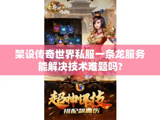 架设传奇世界私服一条龙服务能解决技术难题吗?