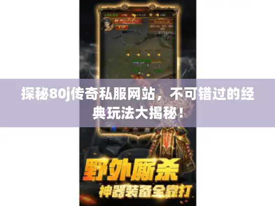 探秘80j传奇私服网站，不可错过的经典玩法大揭秘！