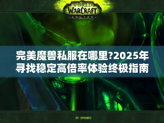 完美魔兽私服在哪里?2025年寻找稳定高倍率体验终极指南