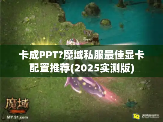 卡成PPT?魔域私服最佳显卡配置推荐(2025实测版)