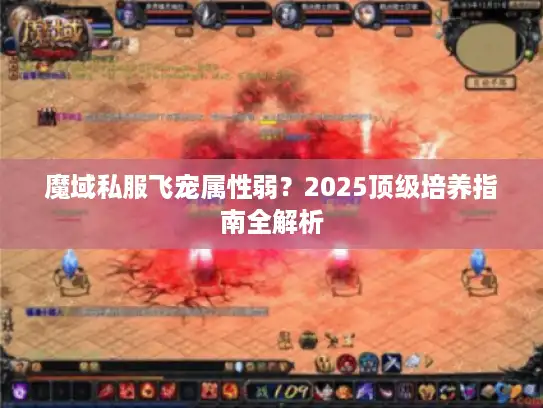 魔域私服飞宠属性弱?2025顶级培养指南全解析 魔域私服飞宠属性弱?2025顶级培养指南全解析