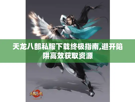 天龙八部私服下载终极指南,避开陷阱高效获取资源 天龙八部私服下载终极指南,避开陷阱高效获取资源