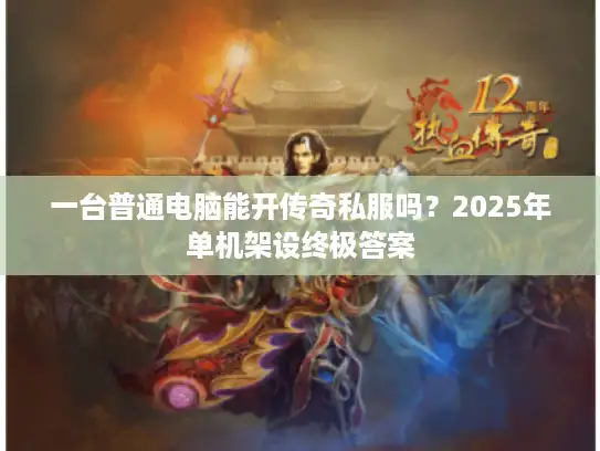 一台普通电脑能开传奇私服吗？2025年单机架设终极答案
