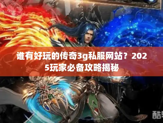 谁有好玩的传奇3g私服网站?2025玩家必备攻略揭秘 谁有好玩的传奇3g私服网站?2025玩家必备攻略揭秘