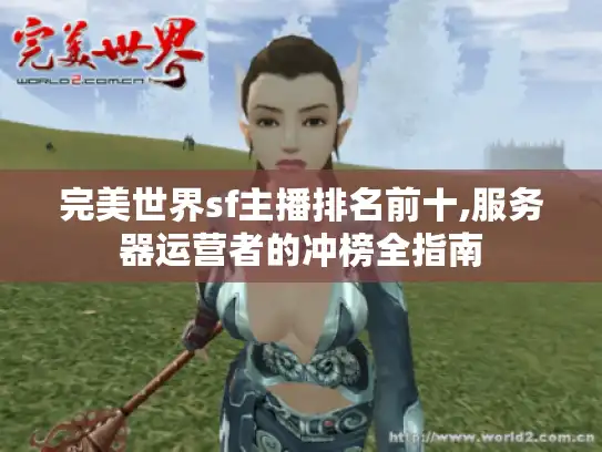 完美世界sf主播排名前十,服务器运营者的冲榜全指南