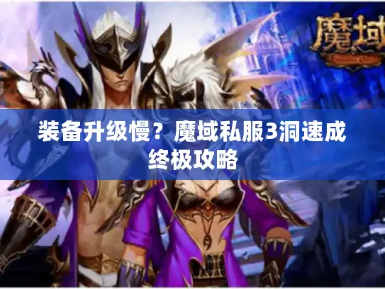 装备升级慢?魔域私服3洞速成终极攻略 装备升级慢?魔域私服3洞速成终极攻略