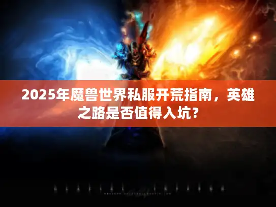 2025年魔兽世界私服开荒指南，英雄之路是否值得入坑？