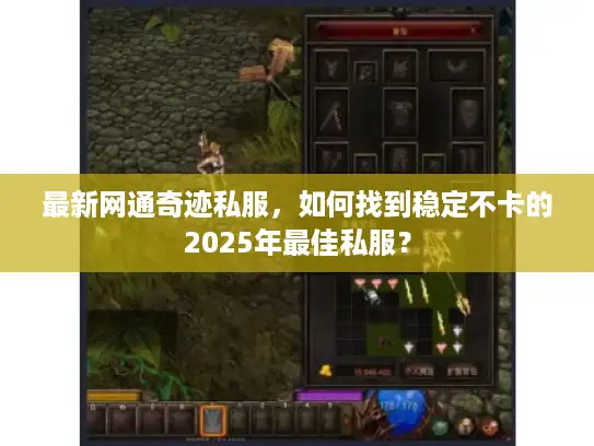 最新网通奇迹私服，如何找到稳定不卡的2025年最佳私服？