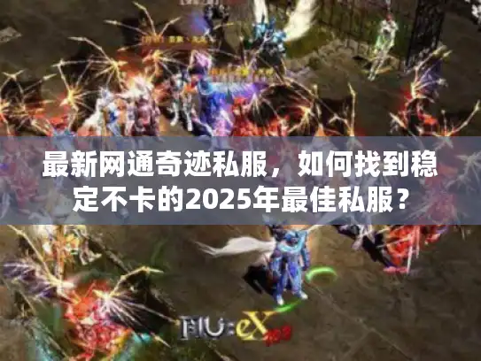 最新网通奇迹私服，如何找到稳定不卡的2025年最佳私服？