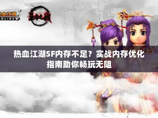 热血江湖SF内存不足?实战内存优化指南助你畅玩无阻 热血江湖SF内存不足?实战内存优化指南助你畅玩无阻