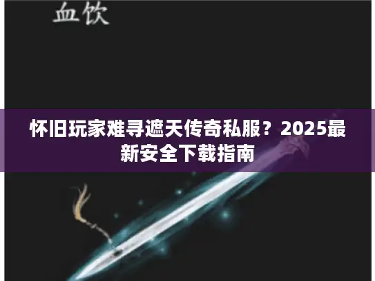 怀旧玩家难寻遮天传奇私服?2025最新安全下载指南 怀旧玩家难寻遮天传奇私服?2025最新安全下载指南