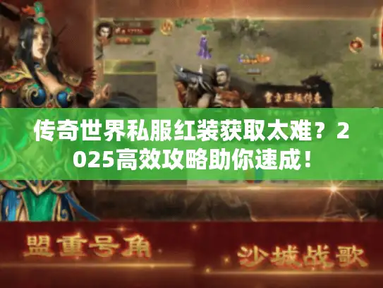 传奇世界私服红装获取太难？2025高效攻略助你速成！