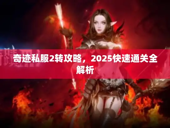 奇迹私服2转攻略，2025快速通关全解析