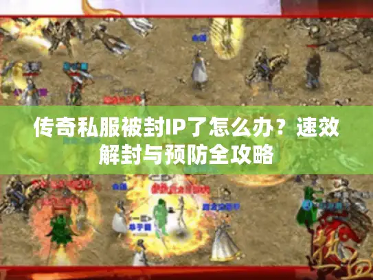 传奇私服被封IP了怎么办？速效解封与预防全攻略