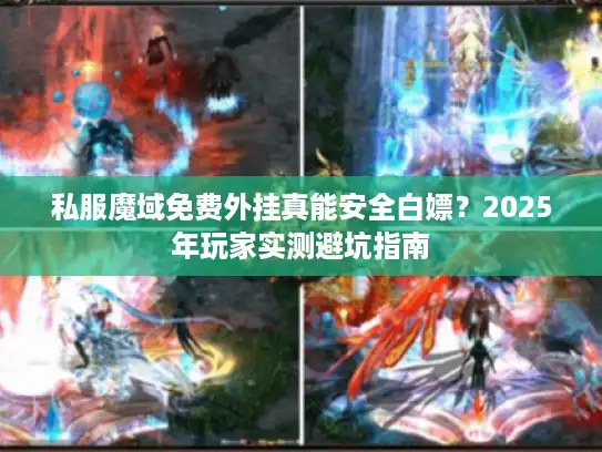 私服魔域免费外挂真能安全白嫖?2025年玩家实测避坑指南 私服魔域免费外挂真能安全白嫖?2025年玩家实测避坑指南