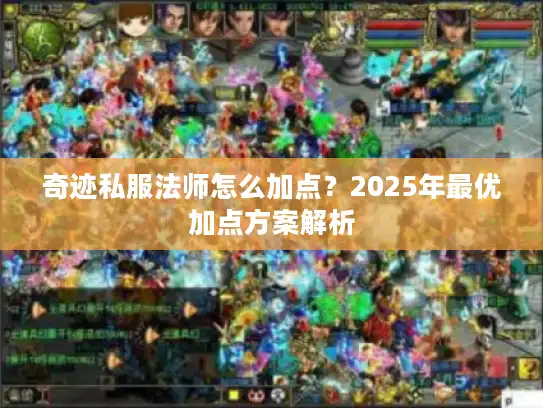 奇迹私服法师怎么加点？2025年最优加点方案解析
