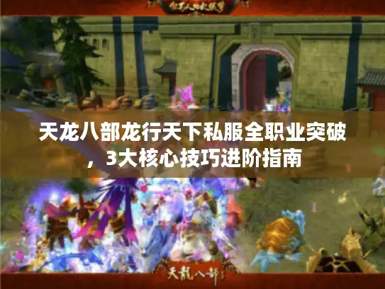天龙八部龙行天下私服全职业突破，3大核心技巧进阶指南
