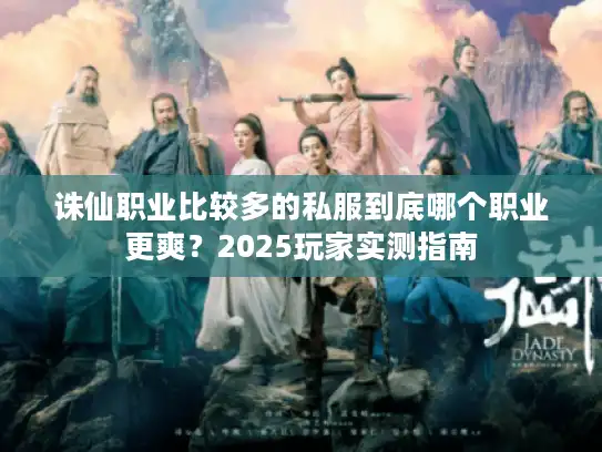 诛仙职业比较多的私服到底哪个职业更爽？2025玩家实测指南