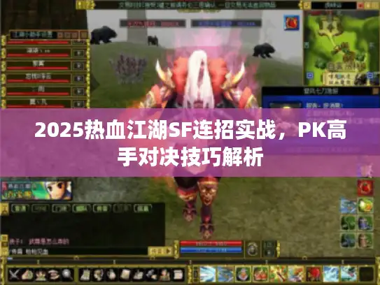 2025热血江湖SF连招实战,PK高手对决技巧解析 2025热血江湖SF连招实战,PK高手对决技巧解析