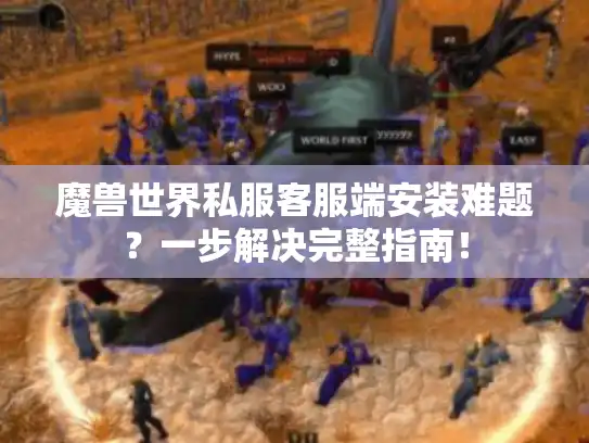 魔兽世界私服客服端安装难题？一步解决完整指南！