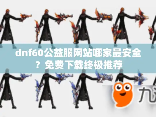 dnf60公益服网站哪家最安全？免费下载终极推荐