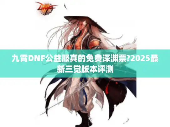 九霄DNF公益服真的免费深渊票?2025最新三觉版本评测