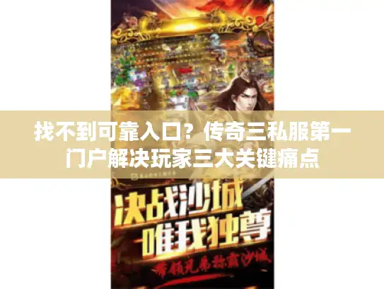 找不到可靠入口?传奇三私服第一门户解决玩家三大关键痛点 找不到可靠入口?传奇三私服第一门户解决玩家三大关键痛点