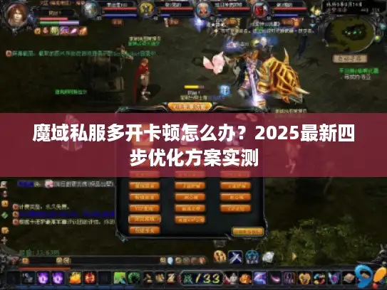 魔域私服多开卡顿怎么办？2025最新四步优化方案实测