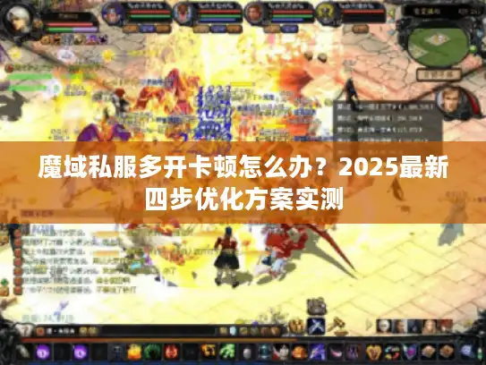 魔域私服多开卡顿怎么办？2025最新四步优化方案实测