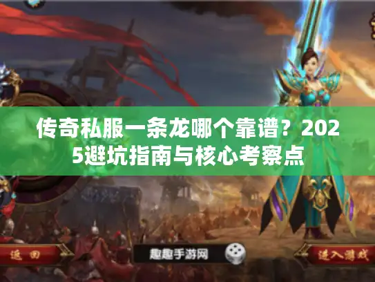 传奇私服一条龙哪个靠谱？2025避坑指南与核心考察点