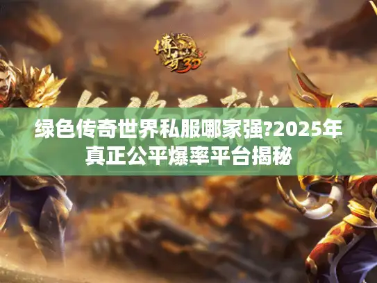 绿色传奇世界私服哪家强?2025年真正公平爆率平台揭秘